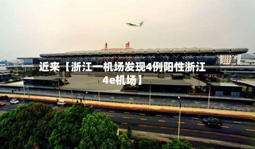 近来【浙江一机场发现4例阳性浙江4e机场】