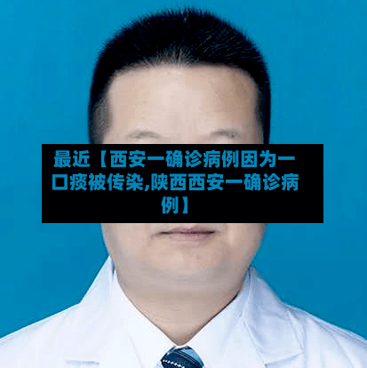 最近【西安一确诊病例因为一口痰被传染,陕西西安一确诊病例】