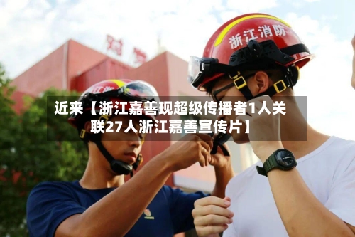 近来【浙江嘉善现超级传播者1人关联27人浙江嘉善宣传片】