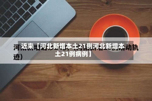 近来【河北新增本土21例河北新增本土21例病例】