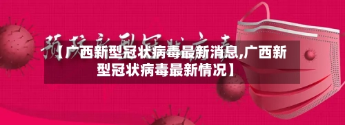 【广西新型冠状病毒最新消息,广西新型冠状病毒最新情况】-第2张图片