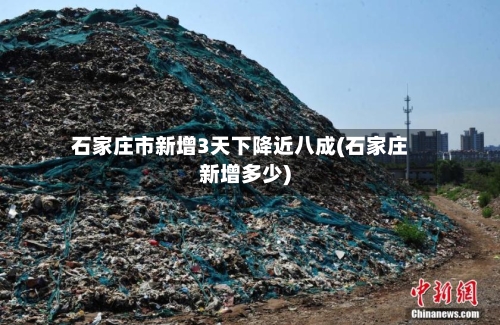 石家庄市新增3天下降近八成(石家庄新增多少)-第2张图片