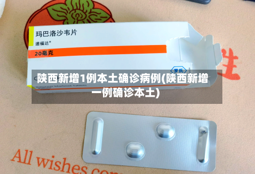 陕西新增1例本土确诊病例(陕西新增一例确诊本土)