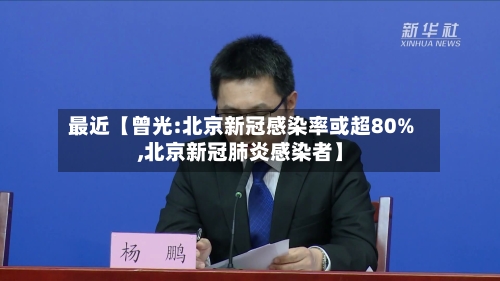 最近【曾光:北京新冠感染率或超80%,北京新冠肺炎感染者】