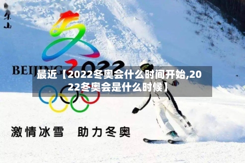 最近【2022冬奥会什么时间开始,2022冬奥会是什么时候】-第2张图片