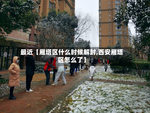 最近【雁塔区什么时候解封,西安雁塔区怎么了】-第3张图片
