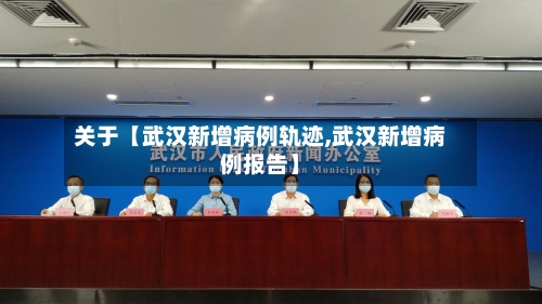 关于【武汉新增病例轨迹,武汉新增病例报告】-第2张图片
