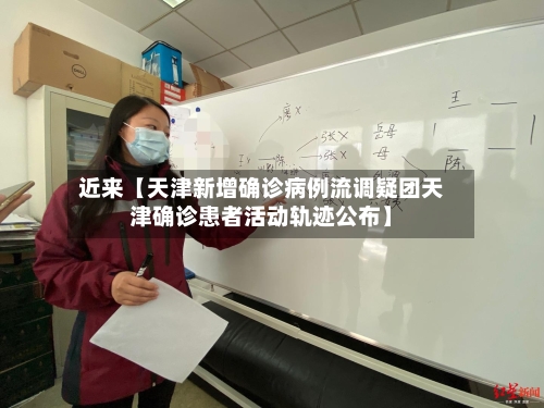 近来【天津新增确诊病例流调疑团天津确诊患者活动轨迹公布】