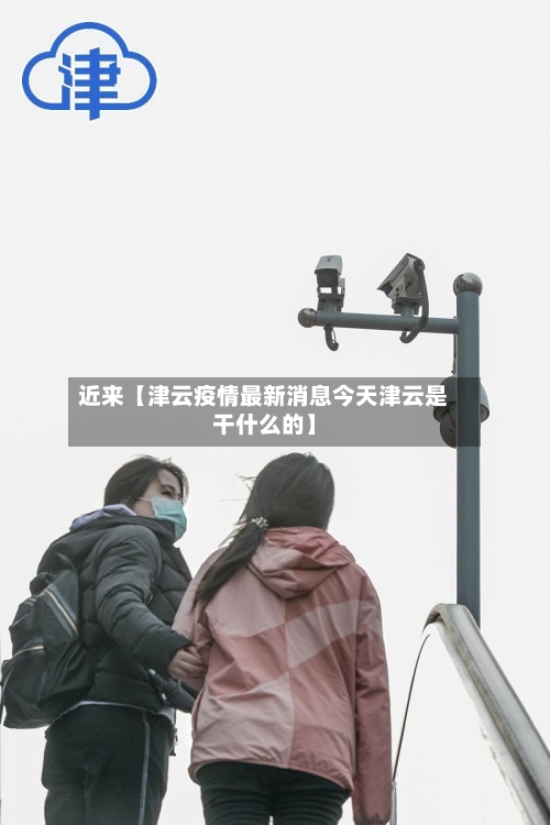 近来【津云疫情最新消息今天津云是干什么的】