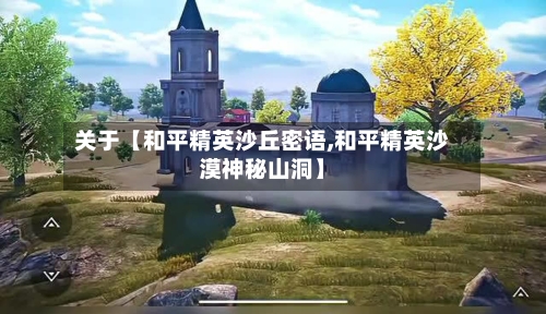 关于【和平精英沙丘密语,和平精英沙漠神秘山洞】-第2张图片