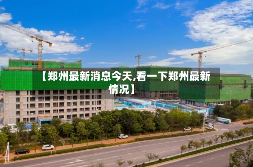 【郑州最新消息今天,看一下郑州最新情况】-第3张图片