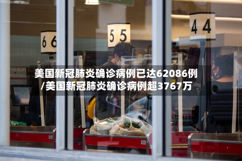 美国新冠肺炎确诊病例已达62086例/美国新冠肺炎确诊病例超3767万-第2张图片