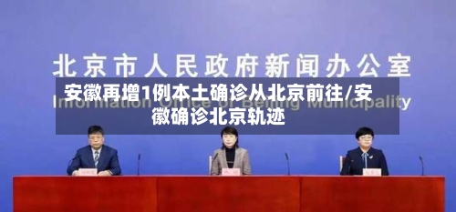 安徽再增1例本土确诊从北京前往/安徽确诊北京轨迹
