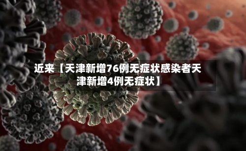 近来【天津新增76例无症状感染者天津新增4例无症状】-第2张图片