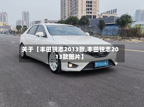 关于【丰田锐志2013款,丰田锐志2013款图片】