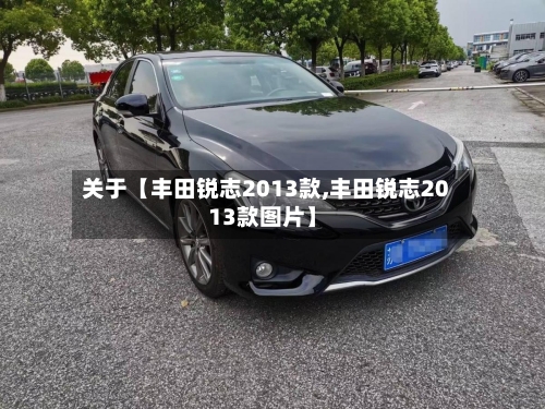 关于【丰田锐志2013款,丰田锐志2013款图片】-第2张图片