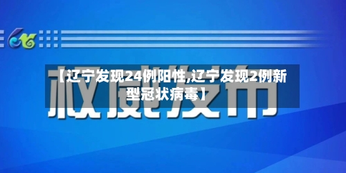 【辽宁发现24例阳性,辽宁发现2例新型冠状病毒】