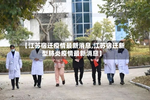 【江苏宿迁疫情最新消息,江苏宿迁新型肺炎疫情最新消息】