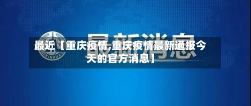 最近【重庆疫情,重庆疫情最新通报今天的官方消息】