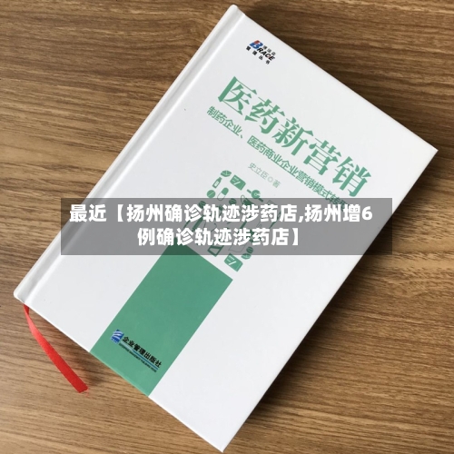 最近【扬州确诊轨迹涉药店,扬州增6例确诊轨迹涉药店】-第3张图片
