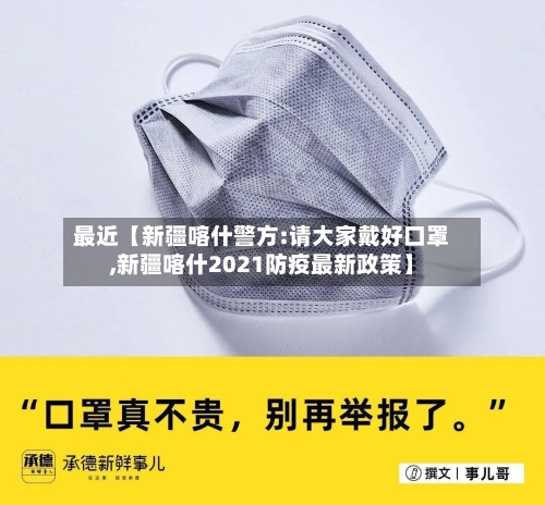 最近【新疆喀什警方:请大家戴好口罩,新疆喀什2021防疫最新政策】-第2张图片
