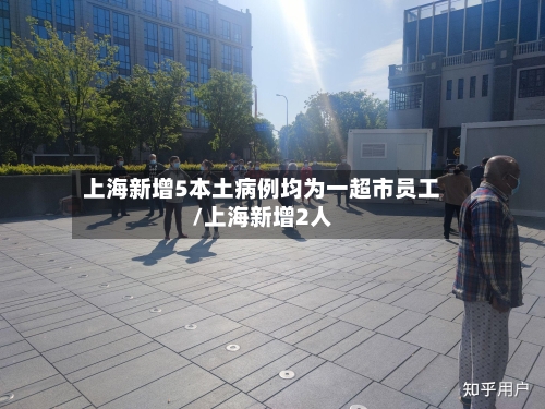 上海新增5本土病例均为一超市员工/上海新增2人-第3张图片