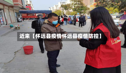 近来【怀远县疫情怀远县疫情防控】
