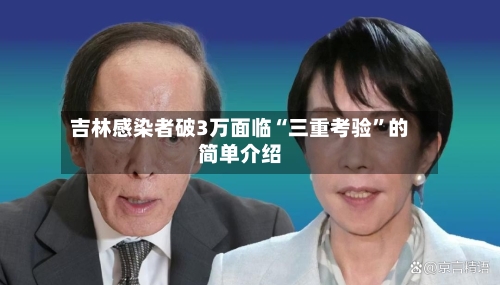 吉林感染者破3万面临“三重考验	”的简单介绍-第2张图片