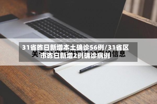 31省昨日新增本土确诊56例/31省区市昨日新增2例确诊病例-第2张图片