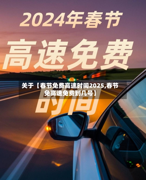 关于【春节免费高速时间2025,春节免高速免费到几号】