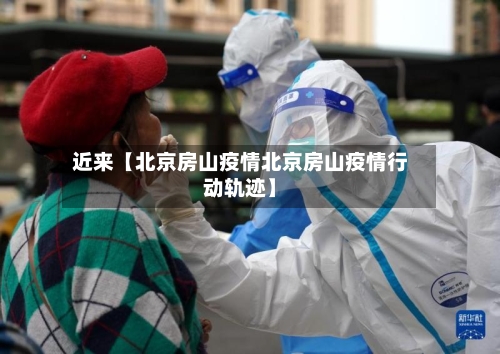 近来【北京房山疫情北京房山疫情行动轨迹】-第2张图片