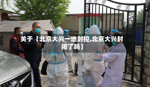 关于【北京大兴一地封控,北京大兴封闭了吗】