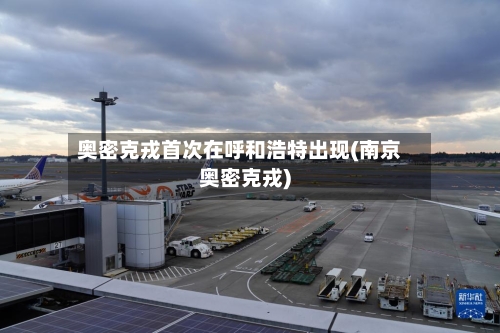 奥密克戎首次在呼和浩特出现(南京奥密克戎)