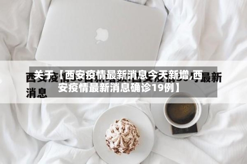 关于【西安疫情最新消息今天新增,西安疫情最新消息确诊19例】