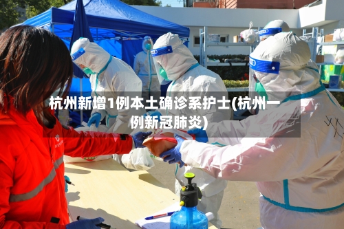 杭州新增1例本土确诊系护士(杭州一例新冠肺炎)