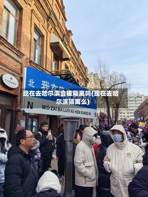 现在去哈尔滨会被隔离吗(现在去哈尔滨隔离么)