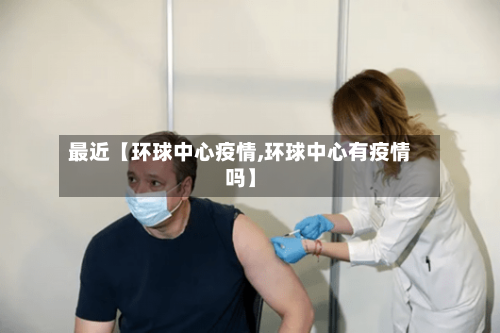 最近【环球中心疫情,环球中心有疫情吗】-第2张图片