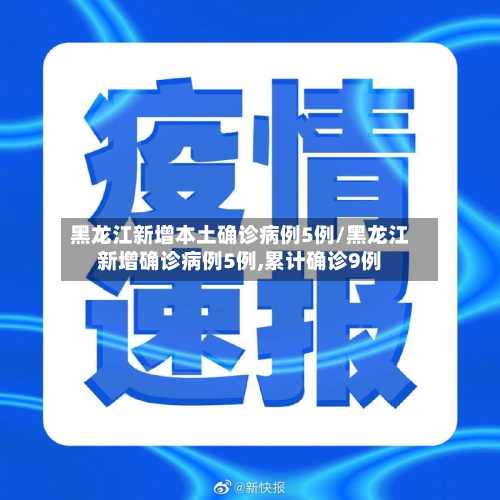 黑龙江新增本土确诊病例5例/黑龙江新增确诊病例5例,累计确诊9例