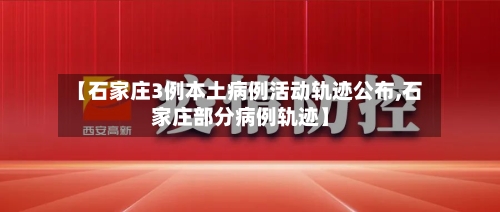 【石家庄3例本土病例活动轨迹公布,石家庄部分病例轨迹】