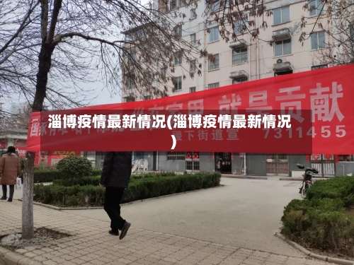 淄博疫情最新情况(淄博疫情最新情况)-第2张图片