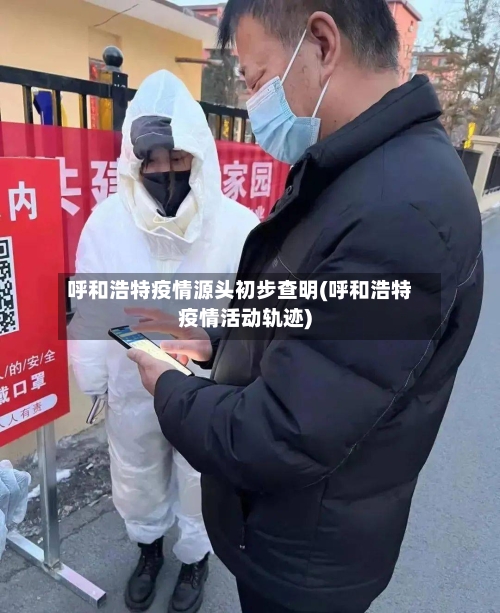 呼和浩特疫情源头初步查明(呼和浩特疫情活动轨迹)