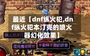 最近【dnf纵火犯,dnf纵火犯本汀克的喷火器幻化效果】