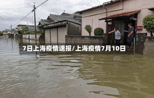 7日上海疫情速报/上海疫情7月10日
