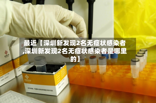 最近【深圳新发现2名无症状感染者,深圳新发现2名无症状感染者是哪里的】-第3张图片