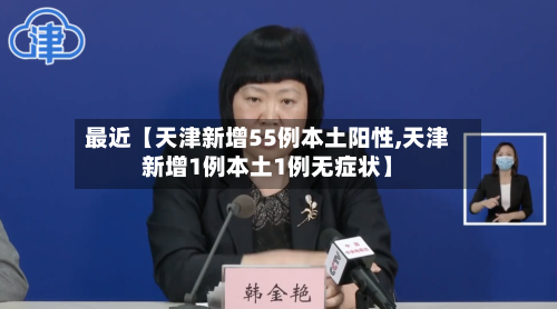 最近【天津新增55例本土阳性,天津新增1例本土1例无症状】