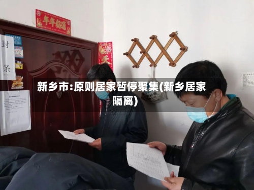 新乡市:原则居家暂停聚集(新乡居家隔离)-第2张图片