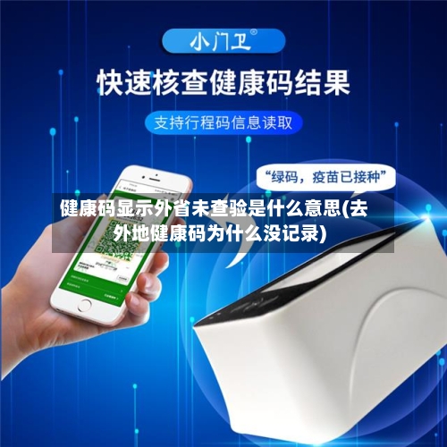 健康码显示外省未查验是什么意思(去外地健康码为什么没记录)-第3张图片