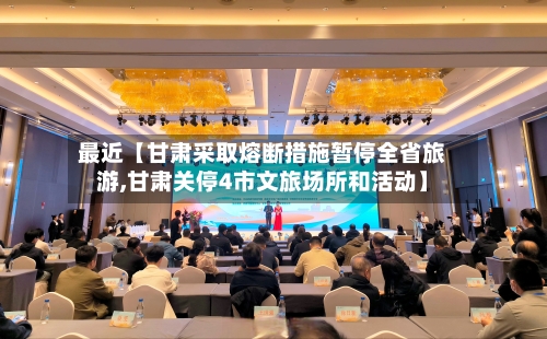 最近【甘肃采取熔断措施暂停全省旅游,甘肃关停4市文旅场所和活动】-第2张图片