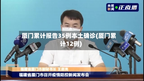厦门累计报告35例本土确诊(厦门累计12例)-第3张图片