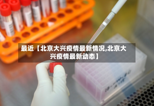 最近【北京大兴疫情最新情况,北京大兴疫情最新动态】-第3张图片